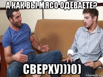 а как вы мясо одеваете? сверху)))0), Мем Слушай я тоже люблю делать подпи