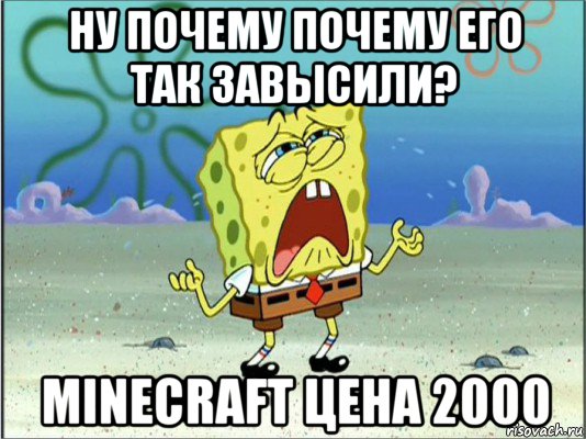 ну почему почему его так завысили? minecraft цена 2000, Мем Спанч Боб плачет