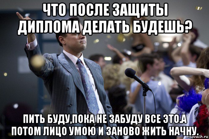 что после защиты диплома делать будешь? пить буду,пока не забуду все это.а потом лицо умою и заново жить начну., Мем  Волк с Уолтстрит