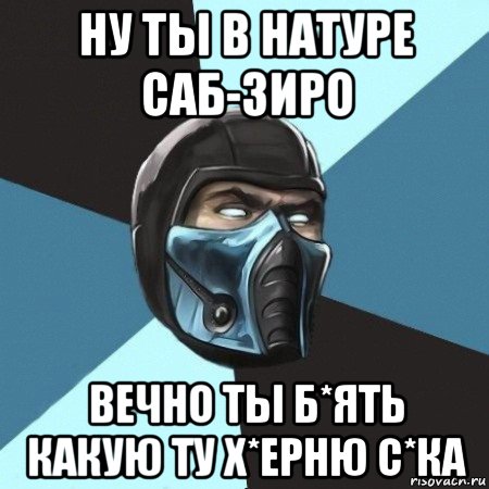 ну ты в натуре саб-зиро вечно ты б*ять какую ту х*ерню с*ка, Мем Саб-Зиро