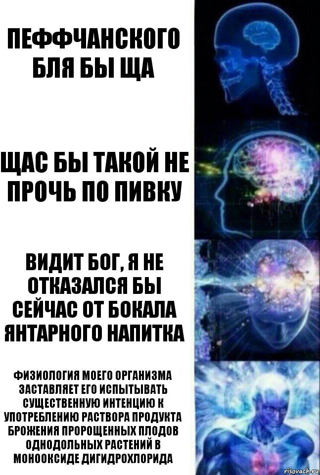 Пеффчанского бля бы ща Щас бы такой не прочь по пивку Видит бог, я не отказался бы сейчас от бокала янтарного напитка Физиология моего организма заставляет его испытывать существенную интенцию к употреблению раствора продукта брожения пророщенных плодов однодольных растений в монооксиде дигидрохлорида, Комикс  Сверхразум