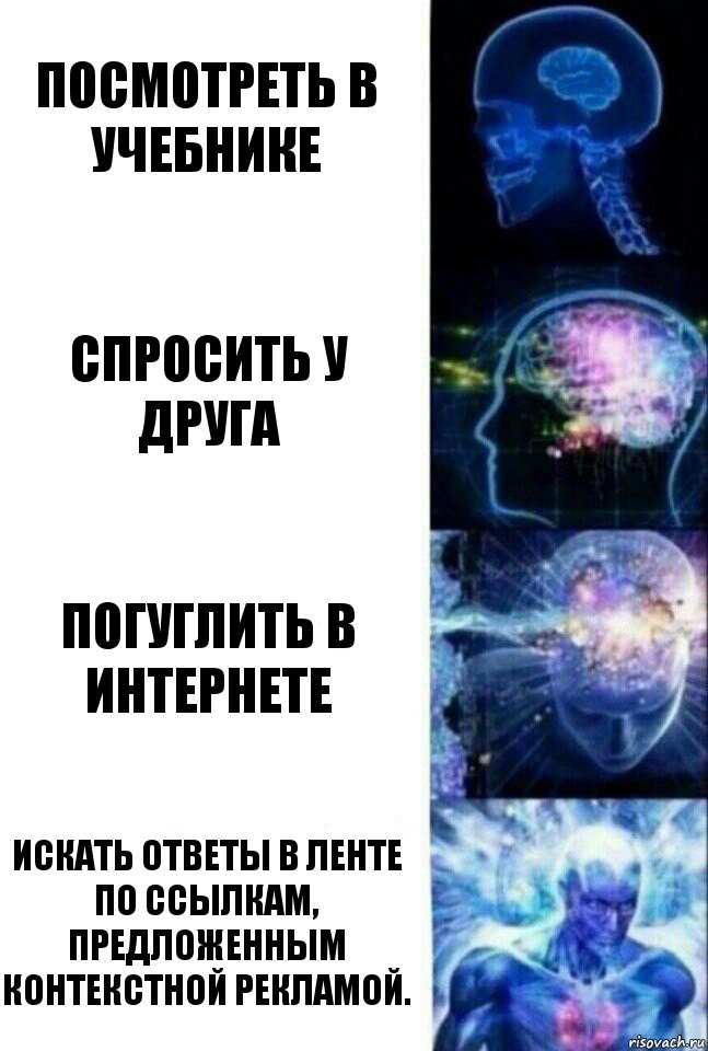 Посмотреть в учебнике Спросить у друга Погуглить в интернете Искать ответы в ленте по ссылкам, предложенным контекстной рекламой.