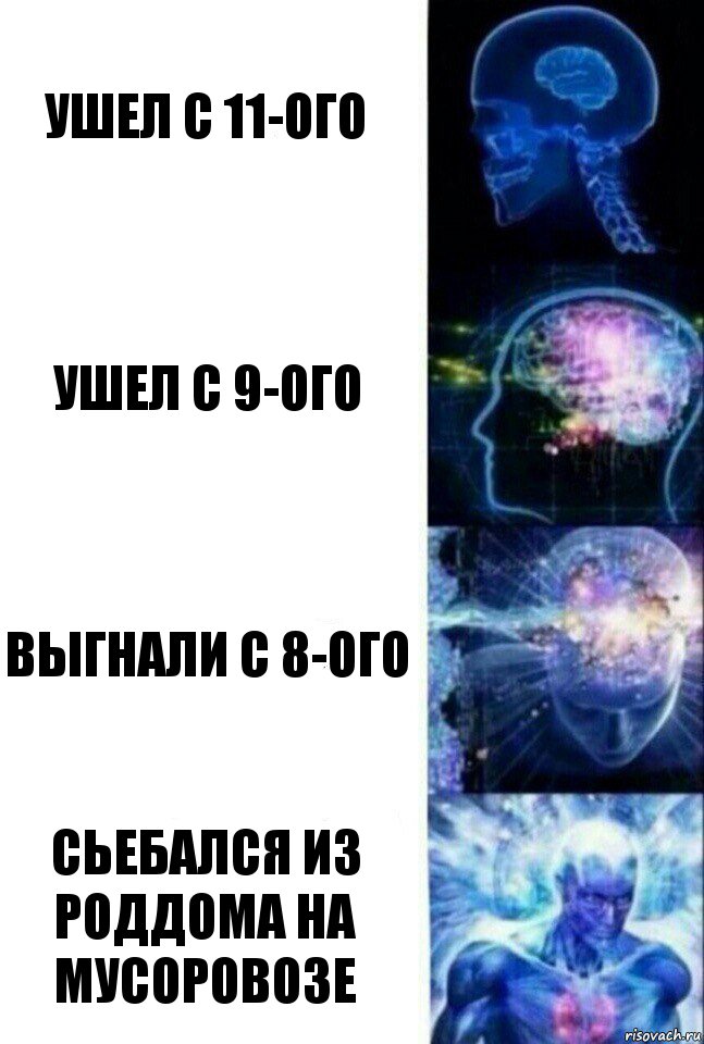 ушел с 11-ого ушел с 9-ого выгнали с 8-ого сьебался из роддома на мусоровозе