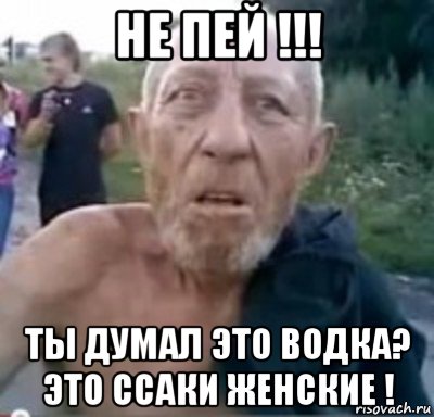 не пей !!! ты думал это водка? это ссаки женские !, Мем тамбовский дед