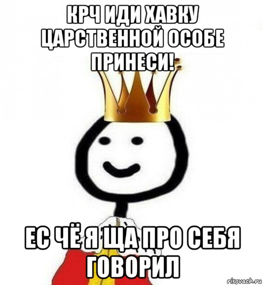 крч иди хавку царственной особе принеси! ес чё я ща про себя говорил, Мем Теребонька Царь