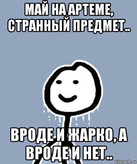 май на артеме, странный предмет.. вроде и жарко, а вроде и нет.., Мем  Теребонька замерз