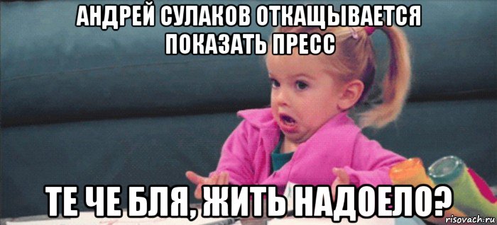 андрей сулаков откащывается показать пресс те че бля, жить надоело?, Мем  Ты говоришь (девочка возмущается)