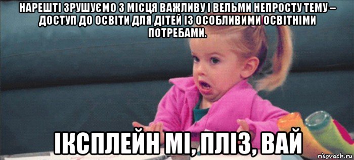 нарешті зрушуємо з місця важливу і вельми непросту тему – доступ до освіти для дітей із особливими освітніми потребами. іксплейн мі, пліз, вай, Мем  Ты говоришь (девочка возмущается)