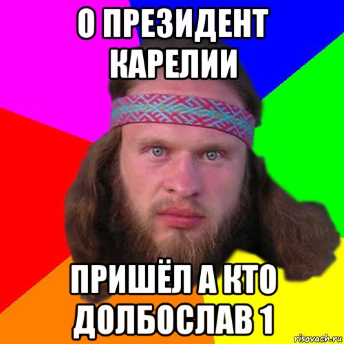 о президент карелии пришёл а кто долбослав 1, Мем Типичный долбослав