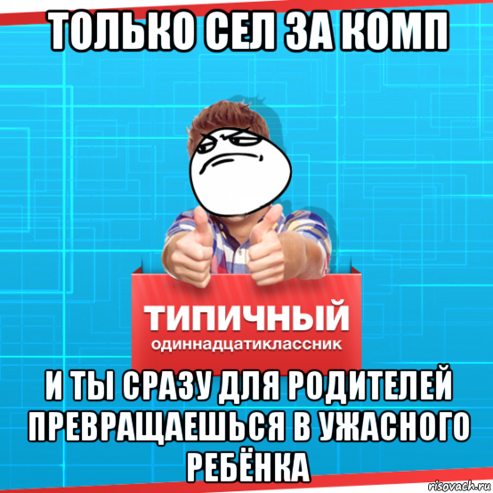 только сел за комп и ты сразу для родителей превращаешься в ужасного ребёнка, Мем Типичный одиннадцатиклассник