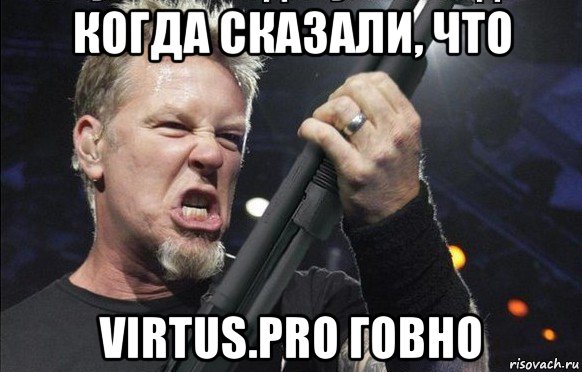 когда сказали, что virtus.pro говно, Мем То чувство когда