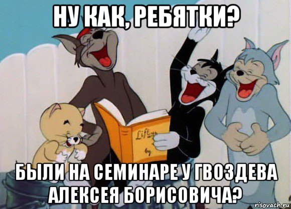 ну как, ребятки? были на семинаре у гвоздева алексея борисовича?, Мем Том и Джерри