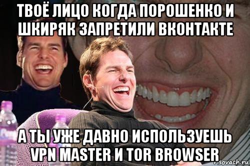 твоё лицо когда порошенко и шкиряк запретили вконтакте а ты уже давно используешь vpn master и tor browser, Мем том круз