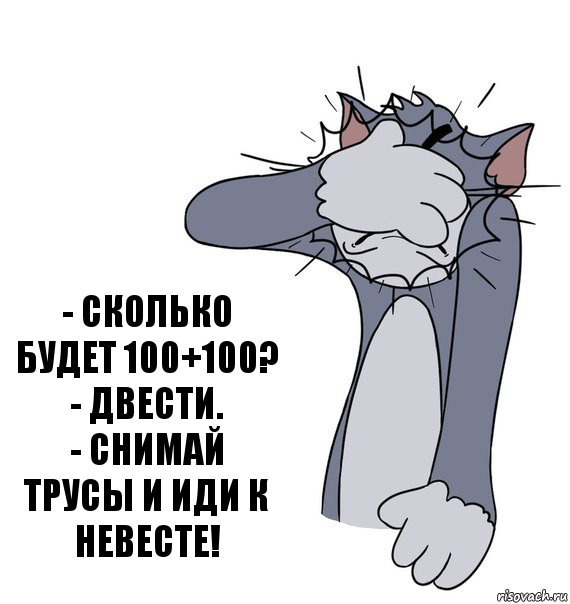 - Сколько будет 100+100?
- Двести.
- Снимай трусы и иди к невесте!, Комикс Том фэйспалм