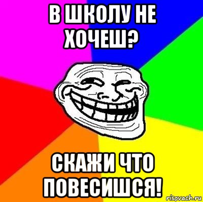 в школу не хочеш? скажи что повесишся!, Мем Тролль Адвайс