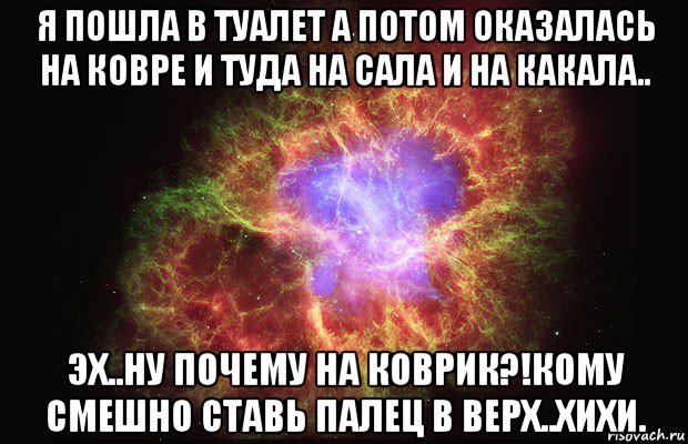 я пошла в туалет а потом оказалась на ковре и туда на сала и на какала.. эх..ну почему на коврик?!кому смешно ставь палец в верх..хихи., Мем Туманность