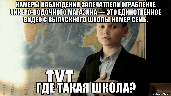 камеры наблюдения запечатлели ограбление ликеро-водочного магазина — это единственное видео с выпускного школы номер семь. где такая школа?, Мем Тут (школьник)