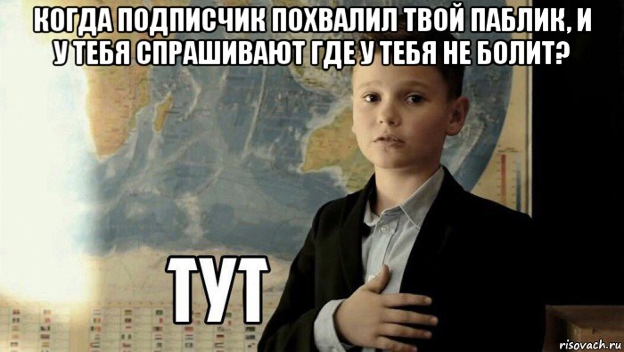 когда подписчик похвалил твой паблик, и у тебя спрашивают где у тебя не болит? , Мем Тут (школьник)