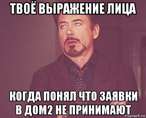 твоё выражение лица когда понял что заявки в дом2 не принимают, Мем твое выражение лица