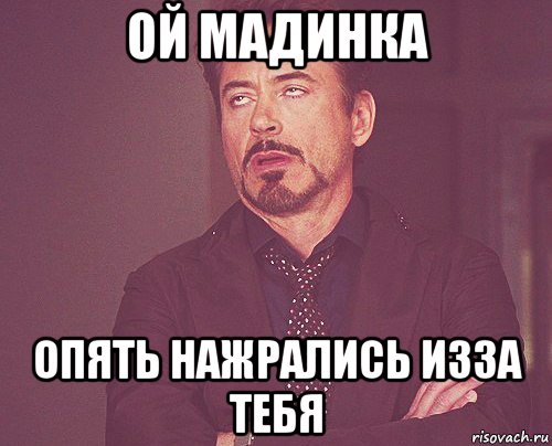 ой мадинка опять нажрались изза тебя, Мем твое выражение лица