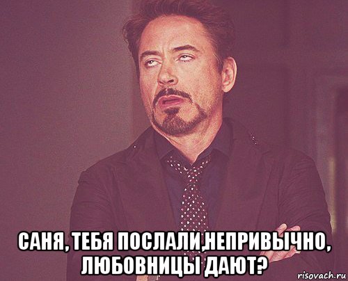  саня, тебя послали,непривычно, любовницы дают?, Мем твое выражение лица