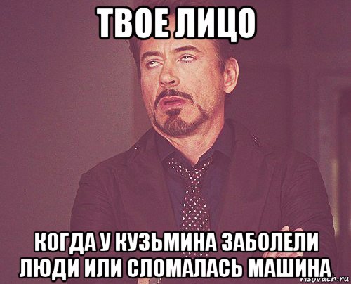 твое лицо когда у кузьмина заболели люди или сломалась машина, Мем твое выражение лица