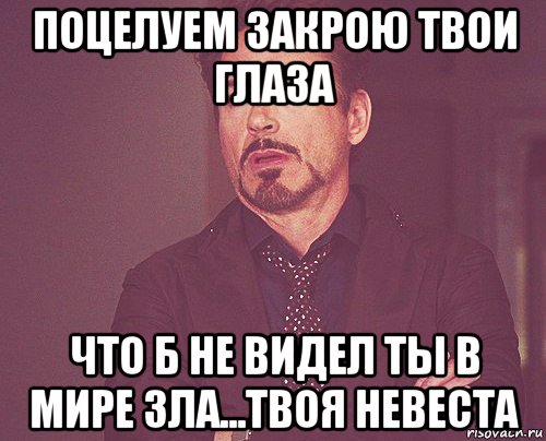 поцелуем закрою твои глаза что б не видел ты в мире зла...твоя невеста, Мем твое выражение лица