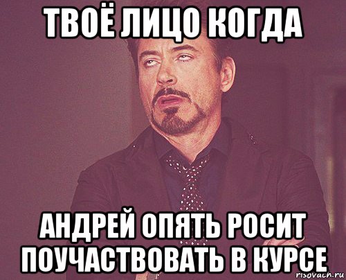 твоё лицо когда андрей опять росит поучаствовать в курсе, Мем твое выражение лица