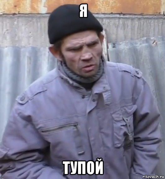 я тупой