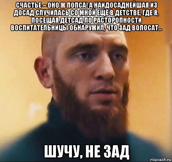 счастье – оно ж попса! а наидосаднейшая из досад случилась со мной ещё в детстве, где я, посещая детсад по расторопности воспитательницы обнаружил, что зад волосат… шучу, не зад, Мем Шутник