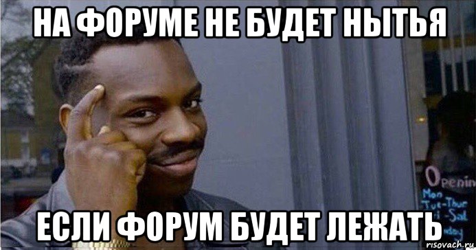 на форуме не будет нытья если форум будет лежать