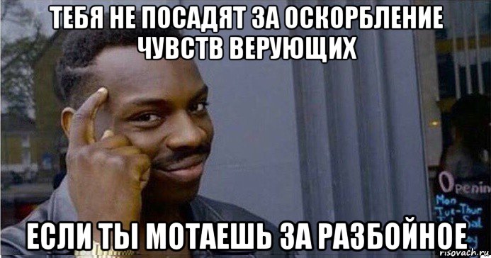 тебя не посадят за оскорбление чувств верующих если ты мотаешь за разбойное