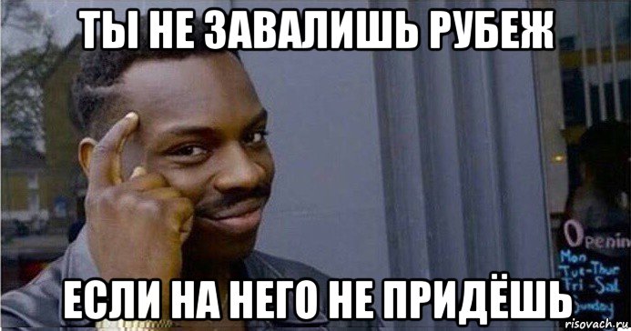 ты не завалишь рубеж если на него не придёшь, Мем Умный Негр