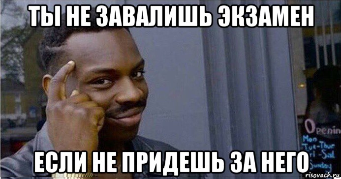 ты не завалишь экзамен если не придешь за него, Мем Умный Негр