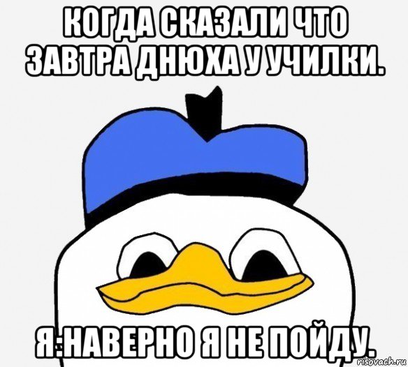 когда сказали что завтра днюха у училки. я:наверно я не пойду.