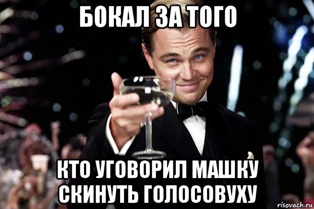 бокал за того кто уговорил машку скинуть голосовуху, Мем Великий Гэтсби (бокал за тех)