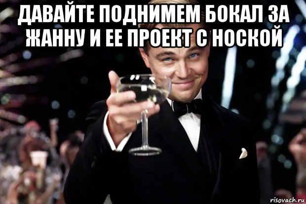 давайте поднимем бокал за жанну и ее проект с ноской , Мем Великий Гэтсби (бокал за тех)