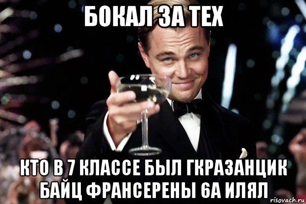 бокал за тех кто в 7 классе был гкразанцик байц франсерены 6а илял, Мем Великий Гэтсби (бокал за тех)