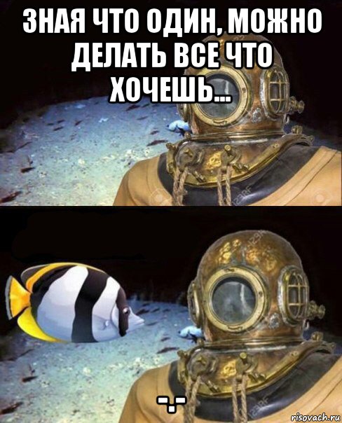 зная что один, можно делать все что хочешь... -.-