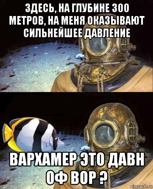 здесь, на глубине 300 метров, на меня оказывают сильнейшее давление вархамер это давн оф вор ?, Мем   Высокое давление