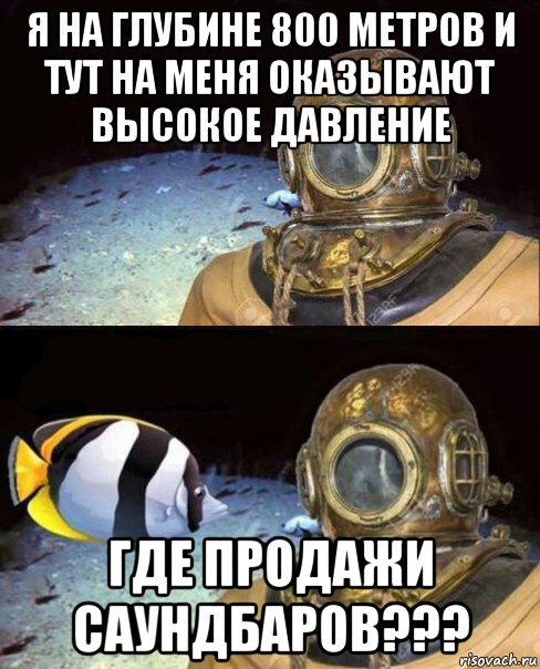 я на глубине 800 метров и тут на меня оказывают высокое давление где продажи саундбаров???, Мем   Высокое давление