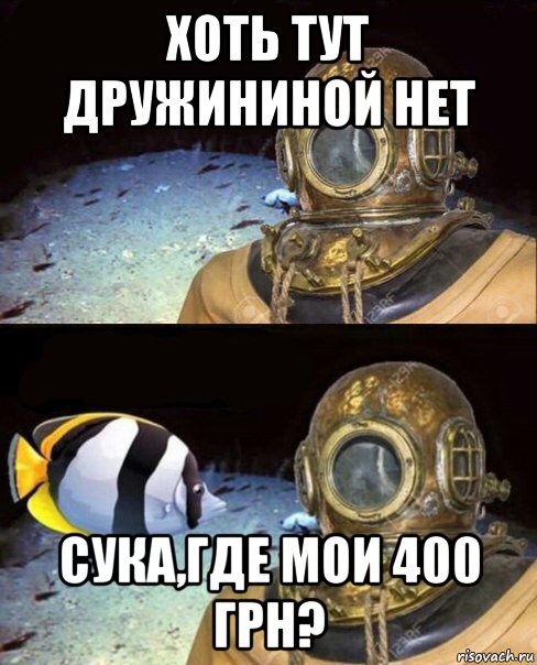 хоть тут дружининой нет сука,где мои 400 грн?