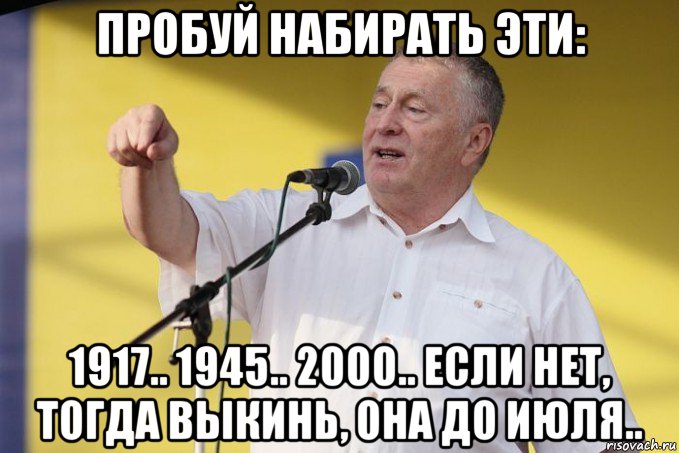 пробуй набирать эти: 1917.. 1945.. 2000.. если нет, тогда выкинь, она до июля.., Мем Владимир вольфович