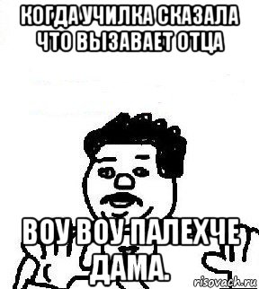 когда училка сказала что вызавает отца воу воу палехче дама., Мем   воу воу палехче