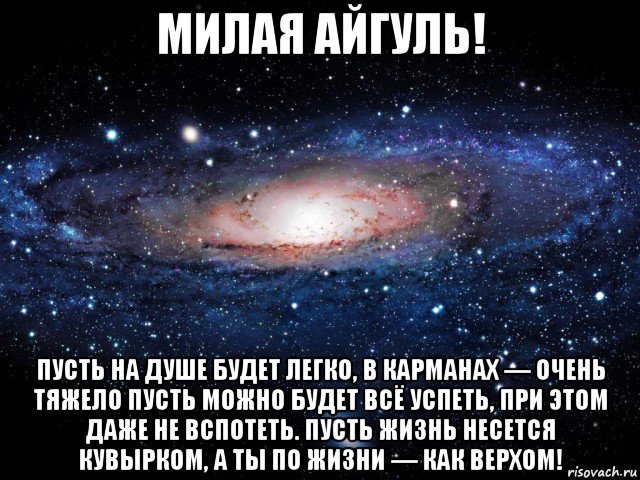 милая айгуль! пусть на душе будет легко, в карманах — очень тяжело пусть можно будет всё успеть, при этом даже не вспотеть. пусть жизнь несется кувырком, а ты по жизни — как верхом!, Мем Вселенная