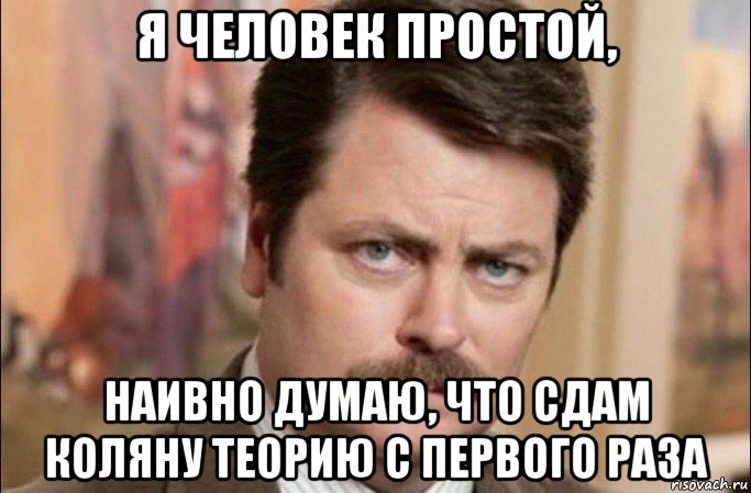 я человек простой, наивно думаю, что сдам коляну теорию с первого раза, Мем  Я человек простой