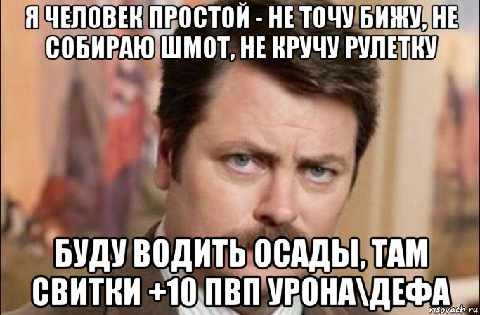 я человек простой - не точу бижу, не собираю шмот, не кручу рулетку буду водить осады, там свитки +10 пвп урона\дефа, Мем  Я человек простой