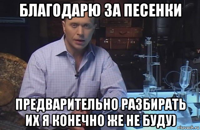 благодарю за песенки предварительно разбирать их я конечно же не буду)