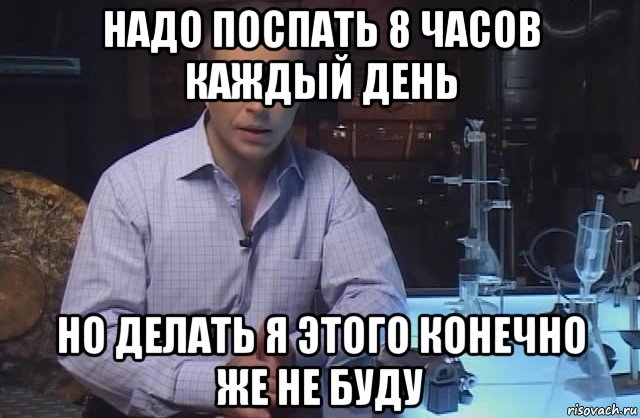 надо поспать 8 часов каждый день но делать я этого конечно же не буду, Мем Я конечно не буду