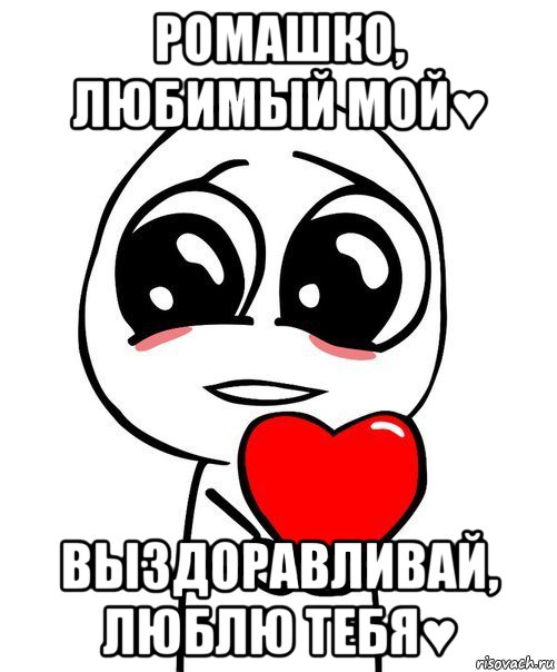 ромашко, любимый мой♥ выздоравливай, люблю тебя♥